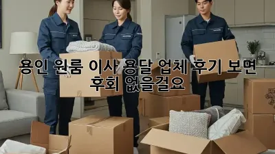 용인 원룸 이사, 용달 업체 후기 보면 후회 없을걸요!