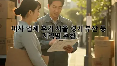 이사 업체 후기: 서울, 경기, 부산 등 지역별 추천