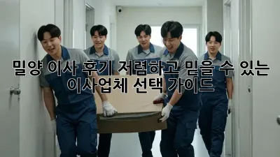 밀양 이사 후기: 저렴하고 믿을 수 있는 이사업체 선택 가이드