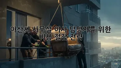 아산시 사무실 이사 담당자를 위한 비용 절감 전략