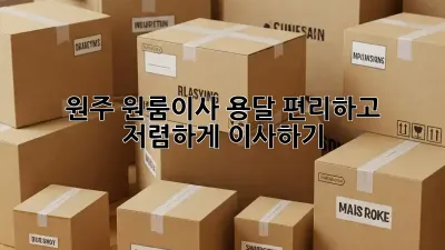원주 원룸이사 용달: 편리하고 저렴하게 이사하기
